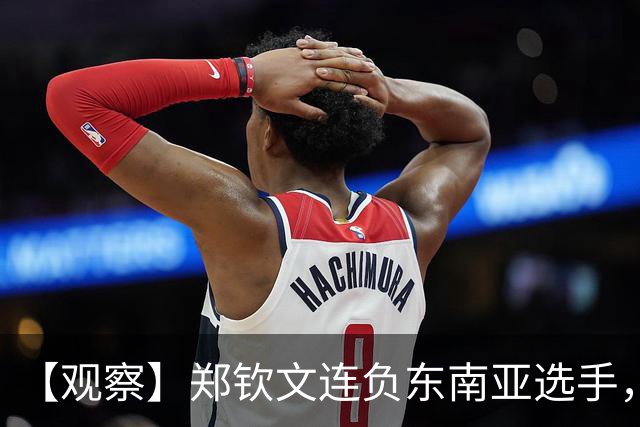 【观察】郑钦文连负东南亚选手，中国网球进入低潮期