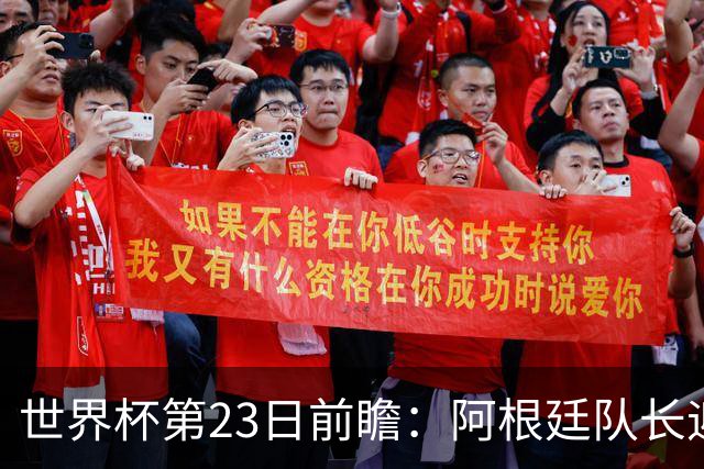 世界杯第23日前瞻：阿根廷队长迎历史之夜 卫冕冠军PK大黑马