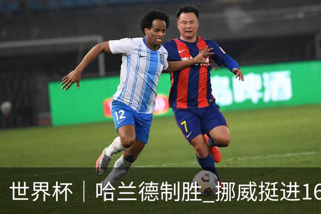 世界杯｜哈兰德制胜 挪威挺进16强将战巴西