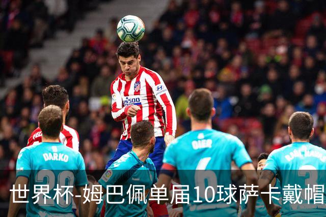 世界杯-姆巴佩单届10球萨卡戴帽 英格兰6-4法国夺季军
