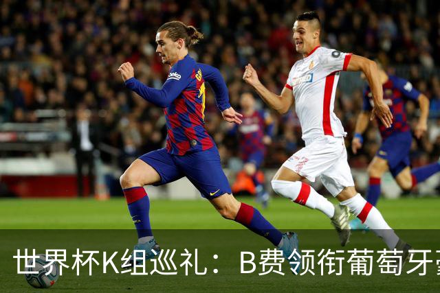 世界杯K组巡礼：B费领衔葡萄牙豪华中场 C罗J罗再相逢