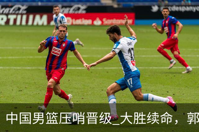 中国男篮压哨晋级 大胜续命，郭士强不会下课 但挑战才刚刚开始！