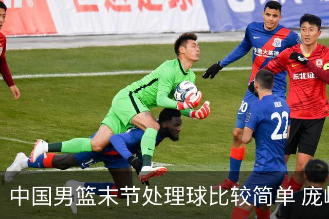 中国男篮末节处理球比较简单 庞峥麟和廖三宁表现依旧很亮眼