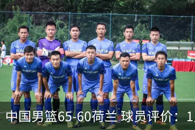中国男篮65-60荷兰 球员评价：1人优秀，6人及格，5人低迷