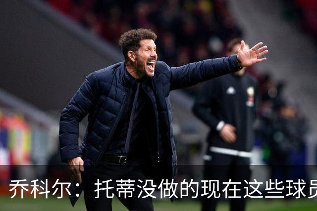 乔科尔：托蒂没做的现在这些球员做到了 穆帅很杰出