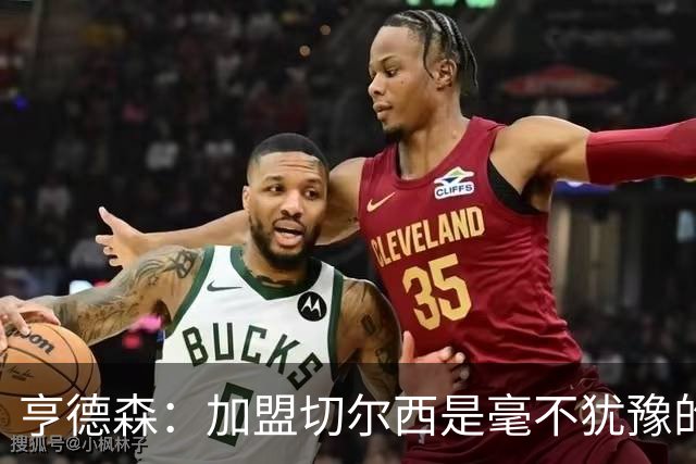 亨德森：加盟切尔西是毫不犹豫的决定 我做的一切都是为了团队