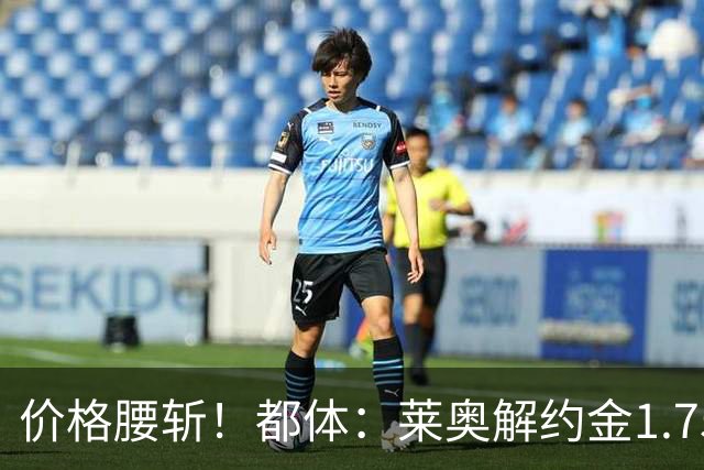 价格腰斩！都体：莱奥解约金1.75亿+去年想卖1亿，现最多卖5000万