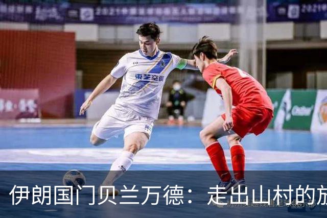 伊朗国门贝兰万德：走出山村的放羊娃 曾是流落街头的洗车伙计