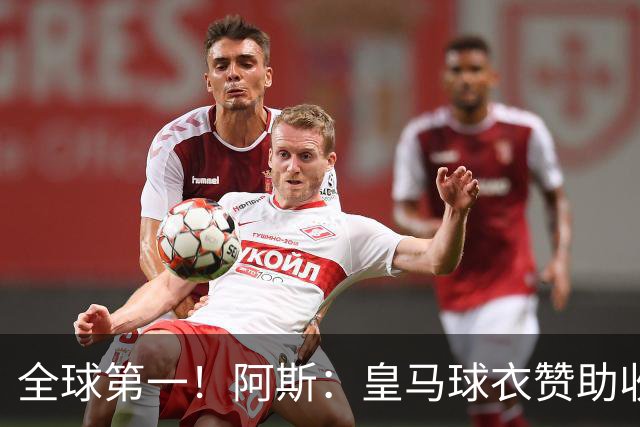 全球第一！阿斯：皇马球衣赞助收入约3亿欧 阿迪续约8年每年1.2亿
