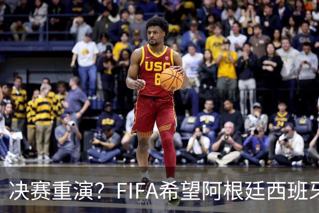 决赛重演？FIFA希望阿根廷西班牙欧美杯继续进行 或定在11月