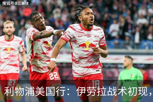 利物浦美国行：伊劳拉战术初现，阵容隐患刺眼，新赛季喜忧参半