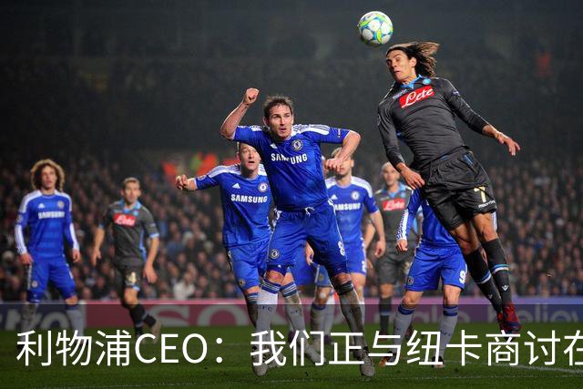 利物浦CEO：我们正与纽卡商讨在英超首轮如何致敬凯文-基冈