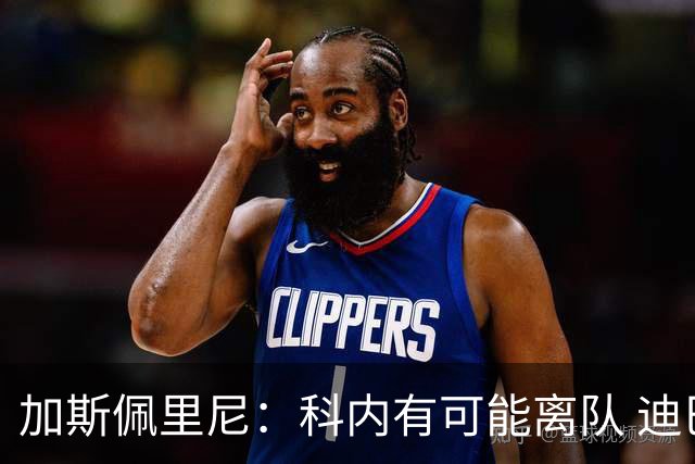 加斯佩里尼：科内有可能离队 迪巴拉续约提上日程