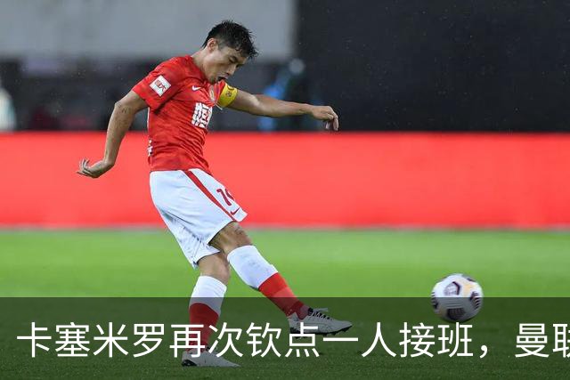 卡塞米罗再次钦点一人接班，曼联买不买？官网更新名单证实卡里克急缺后腰