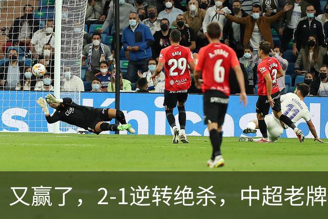 又赢了，2-1逆转绝杀，中超老牌球队两连胜，保级队终结四连胜，危险