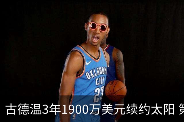 古德温3年1900万美元续约太阳 第3年为球员选项