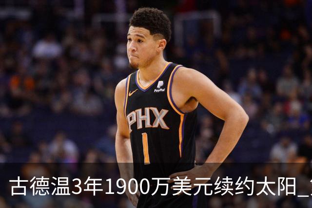 古德温3年1900万美元续约太阳 第3年为球员选项