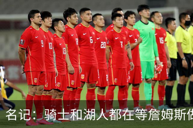 名记：骑士和湖人都在等詹姆斯做决定，库明加成备选“关系户”