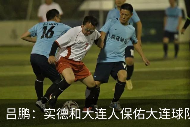 吕鹏：实德和大连人保佑大连球队冲超 像一个轮回