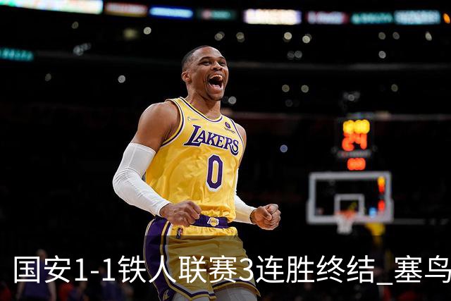 国安1-1铁人联赛3连胜终结 塞鸟破门邦本宜裕扳平孔特陈彬彬助攻
