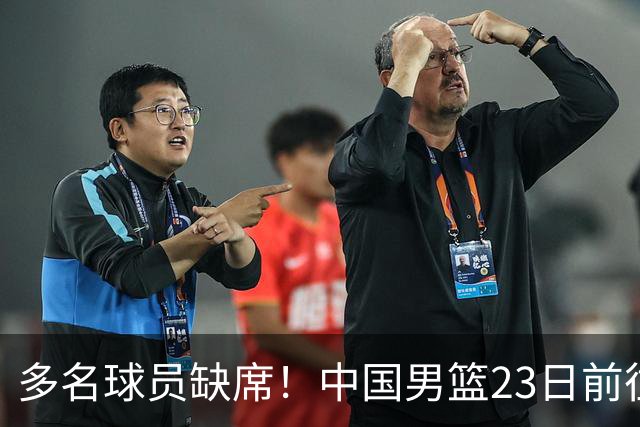 多名球员缺席！中国男篮23日前往海口，参加国际团结杯热身赛