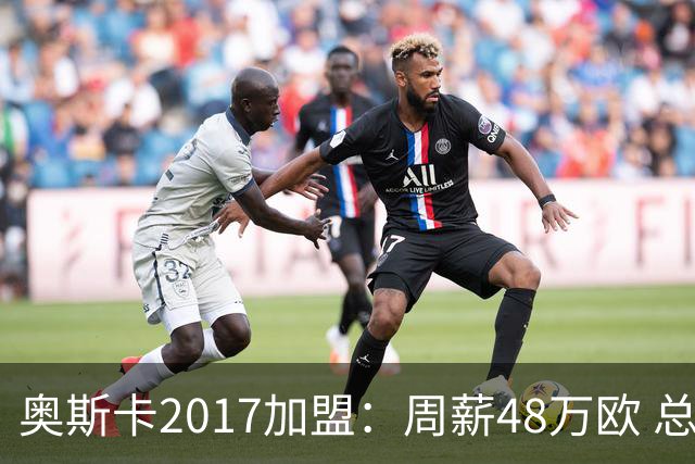 奥斯卡2017加盟：周薪48万欧 总收入超16亿人民币