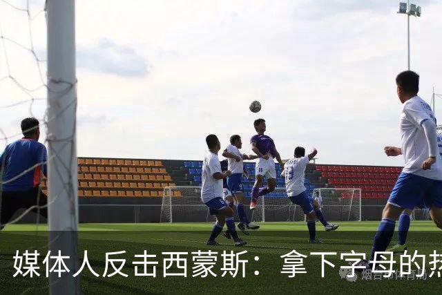 媒体人反击西蒙斯：拿下字母的热火绝非休赛期最大输家 绿军才是