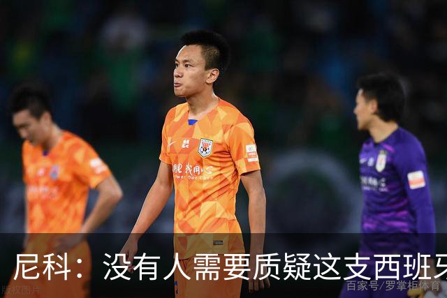 尼科：没有人需要质疑这支西班牙队的实力，下场我们会全力出击