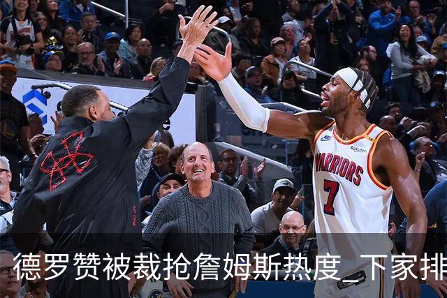 德罗赞被裁抢詹姆斯热度 下家排长队首选猛龙马刺？