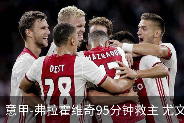 意甲-弗拉霍维奇95分钟救主 尤文1-1险平9人对手