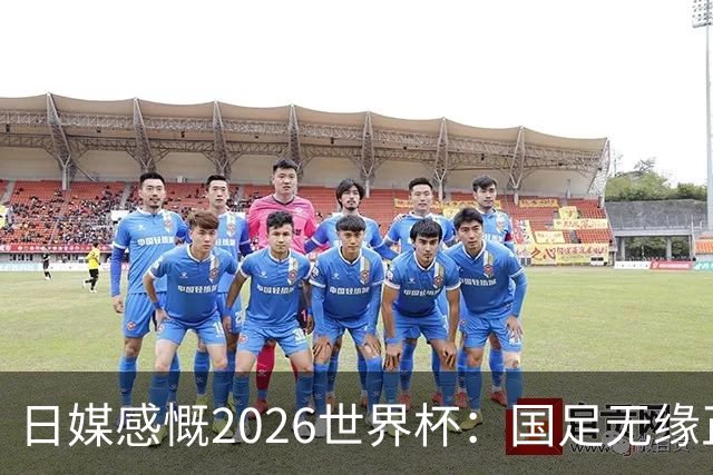 日媒感慨2026世界杯：国足无缘正赛，中国球迷只剩裁判可关注
