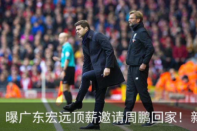 曝广东宏远顶薪邀请周鹏回家！新赛季球员兼助理教练