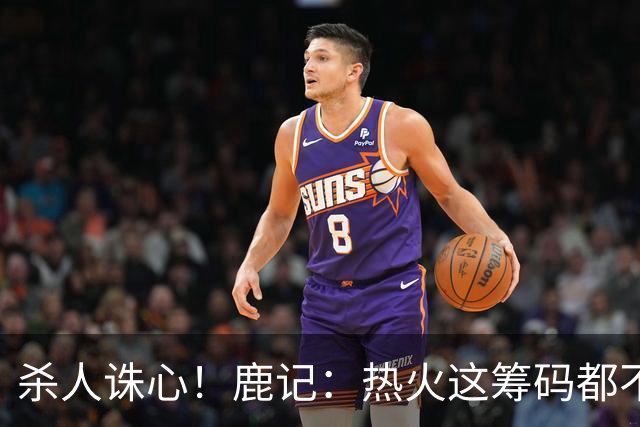 杀人诛心！鹿记：热火这筹码都不够换利拉德的 更何况是字母哥？
