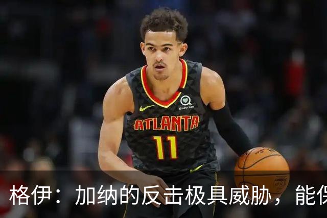 格伊：加纳的反击极具威胁，能保持零封也是积极的一面