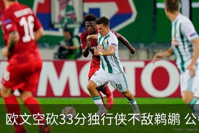 欧文空砍33分独行侠不敌鹈鹕 公牛险胜马刺