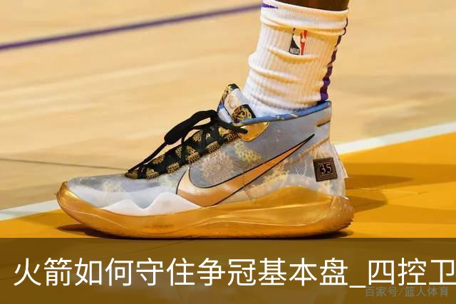 火箭如何守住争冠基本盘 四控卫内卷直指核心困境？