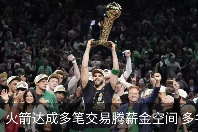 火箭达成多笔交易腾薪金空间 多名新人被白送