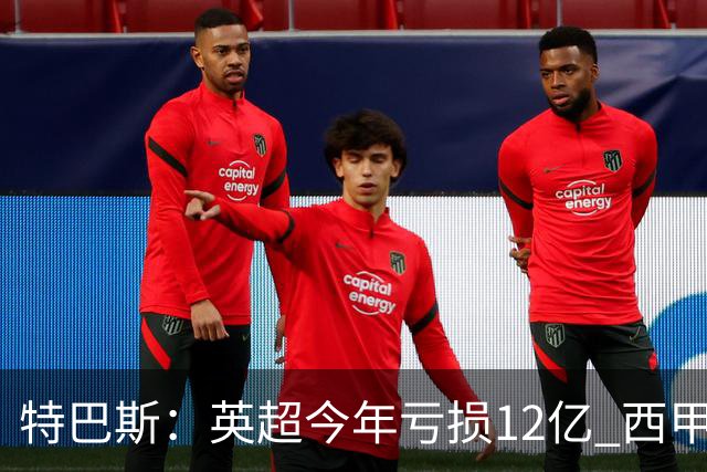 特巴斯：英超今年亏损12亿 西甲仅亏7000万 蓝军曼城不同意被监管