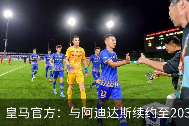 皇马官方：与阿迪达斯续约至2034年，双方合作超35年推出多款经典