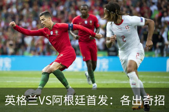 英格兰VS阿根廷首发：各出奇招 罗杰斯小西蒙尼登场