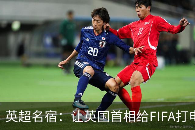 英超名宿：让英国首相给FIFA打电话 特朗普能做我们也能