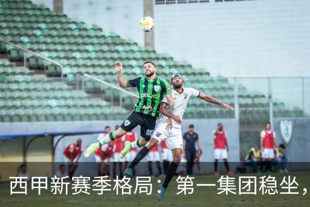 西甲新赛季格局：第一集团稳坐，中游军团洗牌，保级区混战