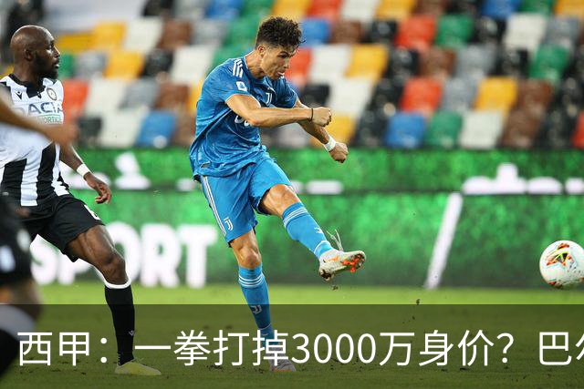 西甲：一拳打掉3000万身价？巴尔韦德身价持续下滑