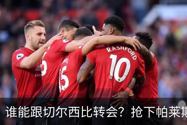 谁能跟切尔西比转会？抢下帕莱斯特拉后，蓝军又将买下2后卫1中场