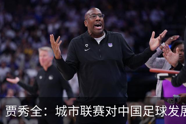 贾秀全：城市联赛对中国足球发展很有利 盼外界对土帅多些包容