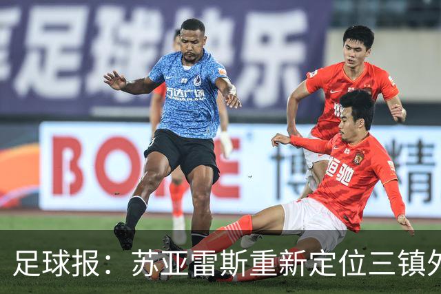 足球报：苏亚雷斯重新定位三镇外援职能，是否换外援要进一步讨论