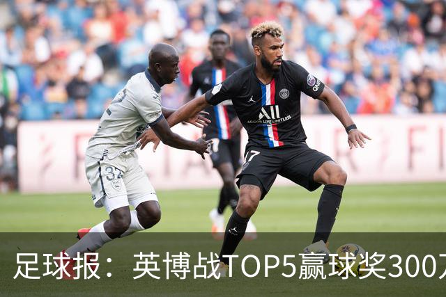足球报：英博战TOP5赢球奖300万，普通场次也达到百万级