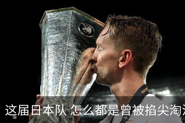 这届日本队 怎么都是曾被掐尖淘汰的孩子啊