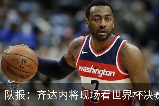 队报：齐达内将现场看世界杯决赛 上任法国主帅已进入倒计时