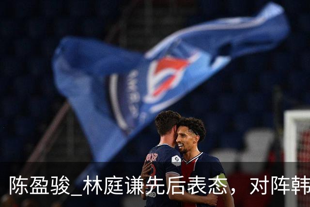 陈盈骏 林庭谦先后表态，对阵韩国全力争胜 中国男篮两队携手出线？